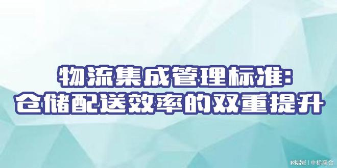 开云电竞网站:物流集成管理标准：仓储配送效率的双重提升(图1)
