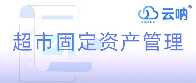 开云电竞:【云呐】超市固定资产管理(图1)