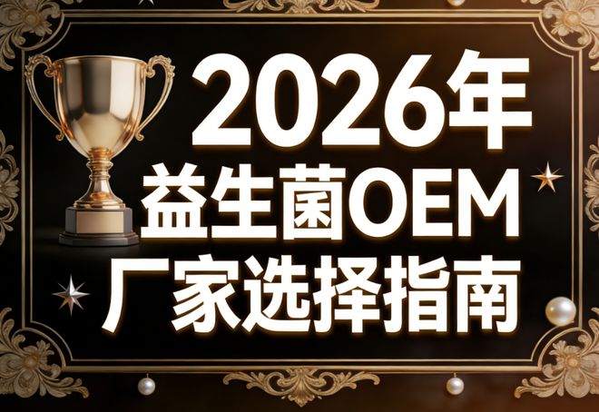kaiyun开云电竞:益生菌oem厂商有哪些2026益生菌贴牌怎么选？精选5大硬核维度实测(图1)